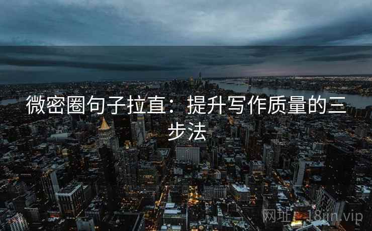 微密圈句子拉直：提升写作质量的三步法