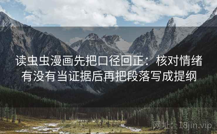 读虫虫漫画先把口径回正：核对情绪有没有当证据后再把段落写成提纲