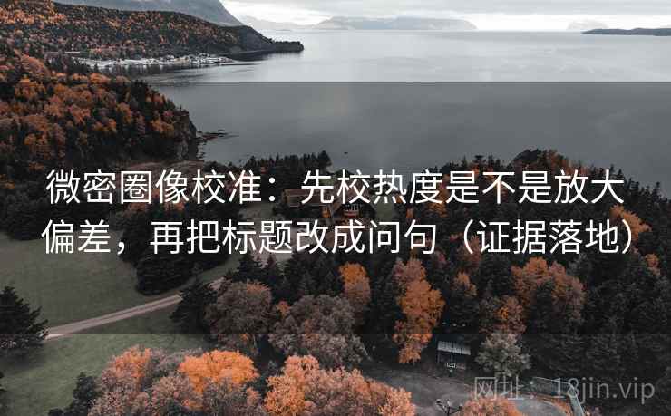 微密圈像校准：先校热度是不是放大偏差，再把标题改成问句（证据落地）