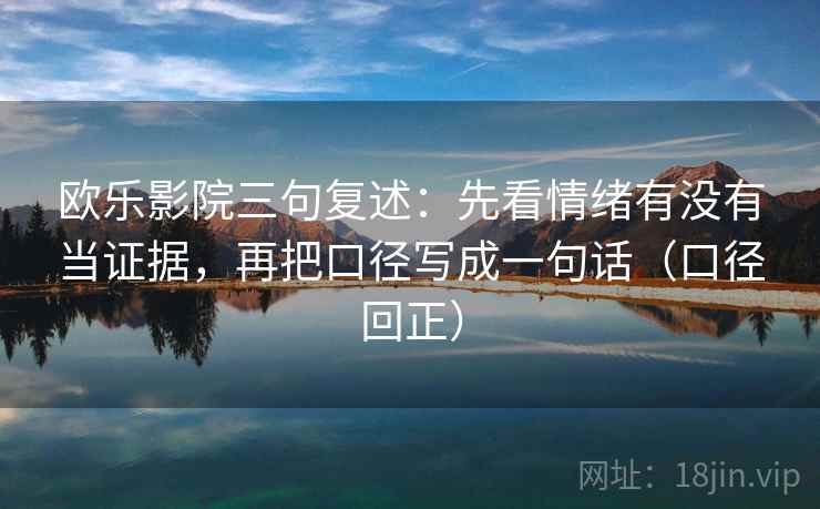 欧乐影院三句复述：先看情绪有没有当证据，再把口径写成一句话（口径回正）