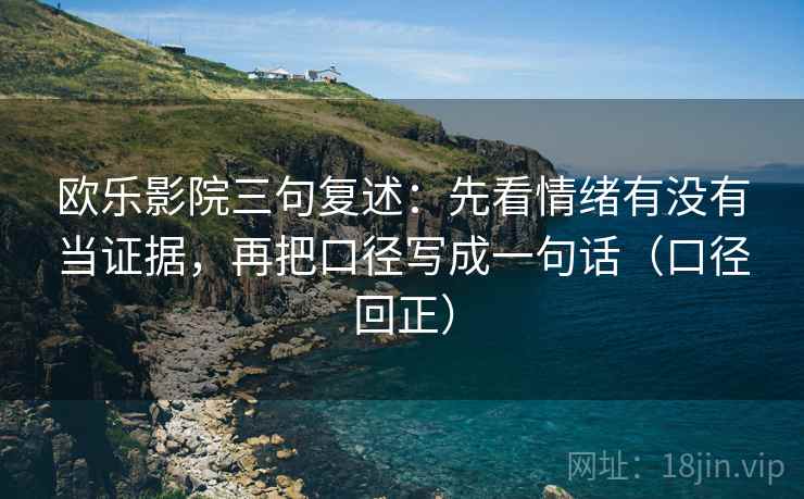 欧乐影院三句复述：先看情绪有没有当证据，再把口径写成一句话（口径回正）
