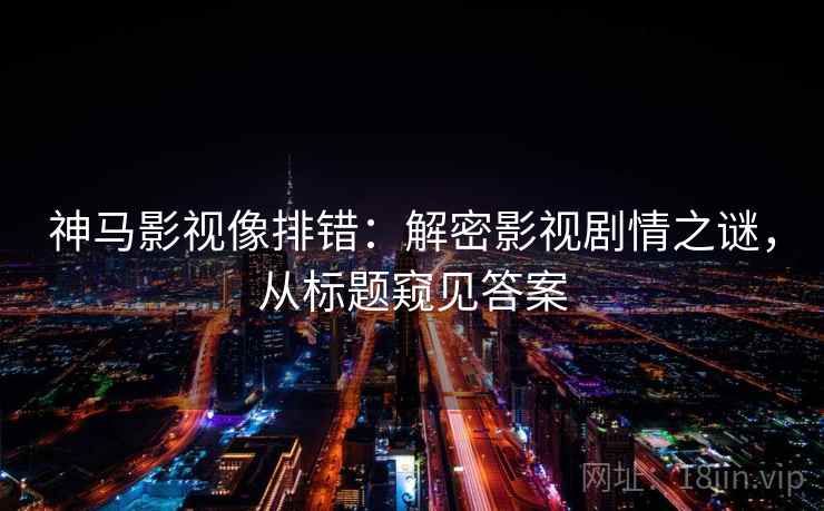 神马影视像排错：解密影视剧情之谜，从标题窥见答案
