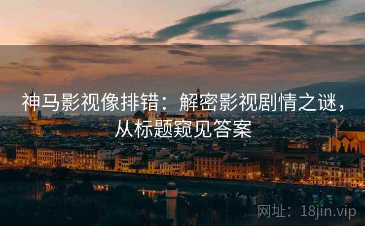 神马影视像排错：解密影视剧情之谜，从标题窥见答案