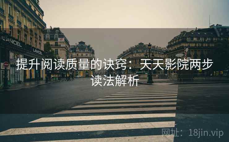 提升阅读质量的诀窍：天天影院两步读法解析