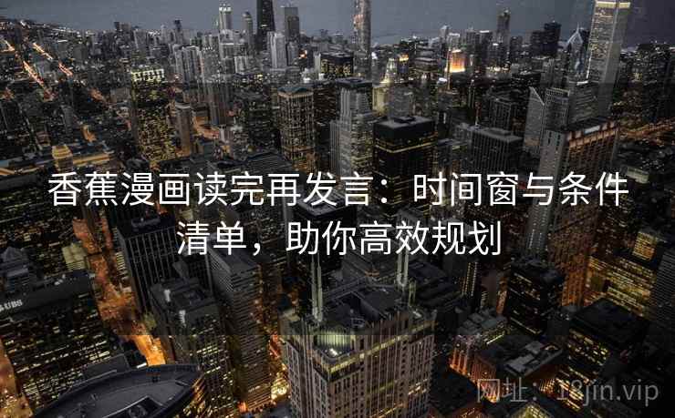 香蕉漫画读完再发言：时间窗与条件清单，助你高效规划