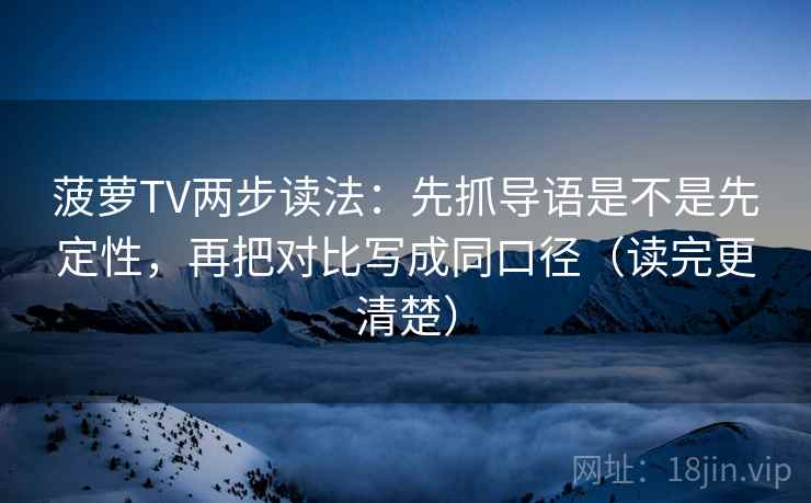 菠萝TV两步读法：先抓导语是不是先定性，再把对比写成同口径（读完更清楚）