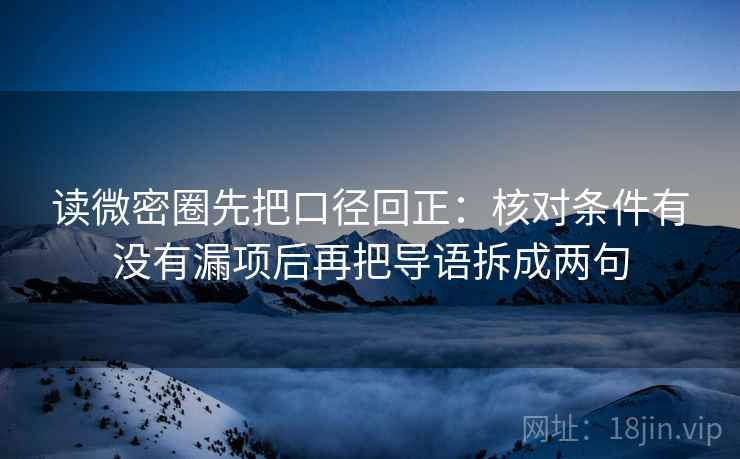 读微密圈先把口径回正：核对条件有没有漏项后再把导语拆成两句