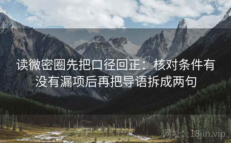 读微密圈先把口径回正：核对条件有没有漏项后再把导语拆成两句