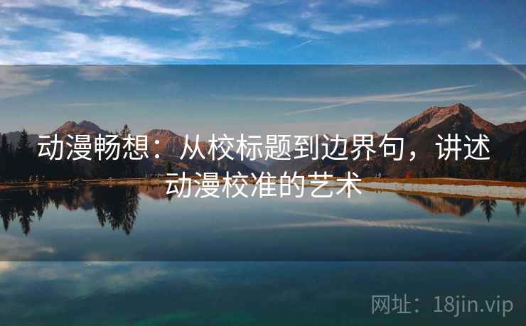 动漫畅想：从校标题到边界句，讲述动漫校准的艺术