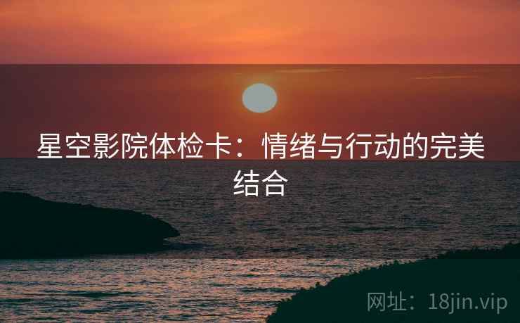 星空影院体检卡：情绪与行动的完美结合
