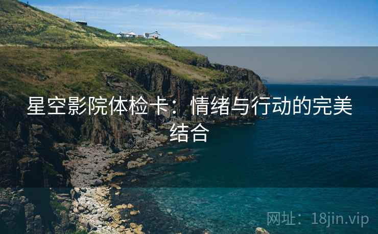 星空影院体检卡：情绪与行动的完美结合