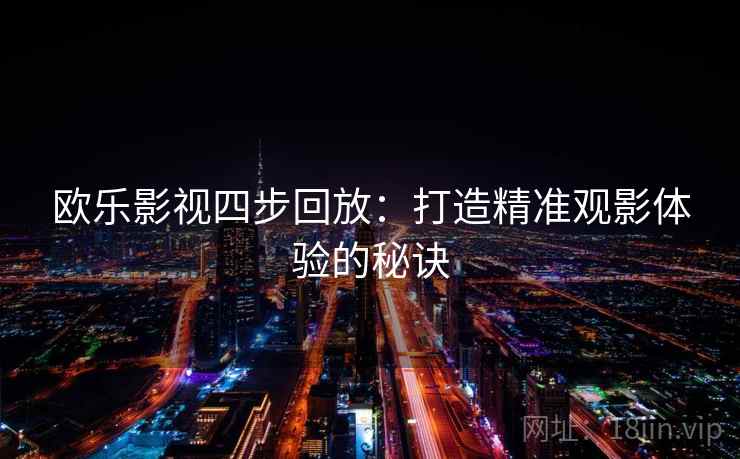 欧乐影视四步回放：打造精准观影体验的秘诀