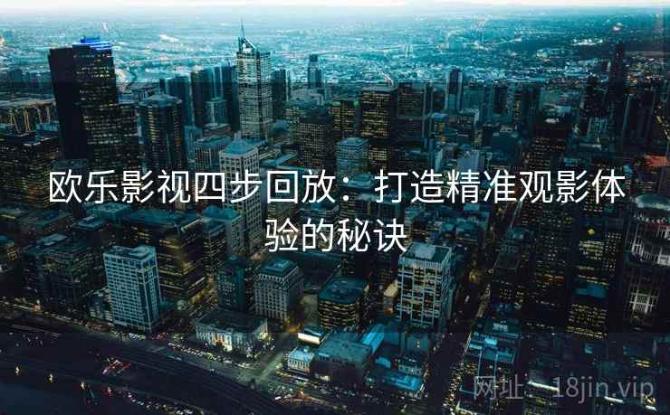 欧乐影视四步回放：打造精准观影体验的秘诀