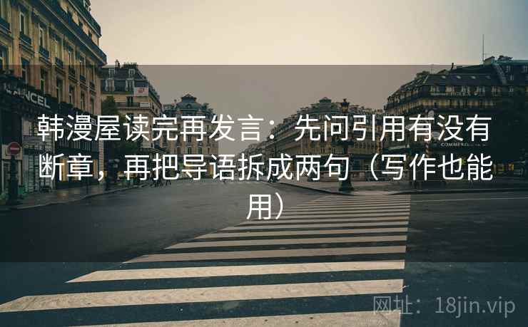 韩漫屋读完再发言：先问引用有没有断章，再把导语拆成两句（写作也能用）