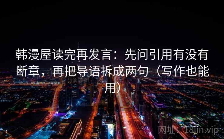 韩漫屋读完再发言：先问引用有没有断章，再把导语拆成两句（写作也能用）