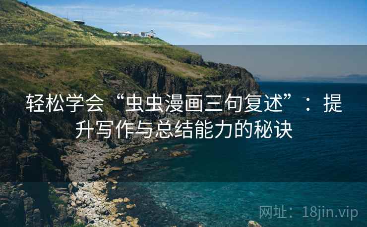 轻松学会“虫虫漫画三句复述”：提升写作与总结能力的秘诀