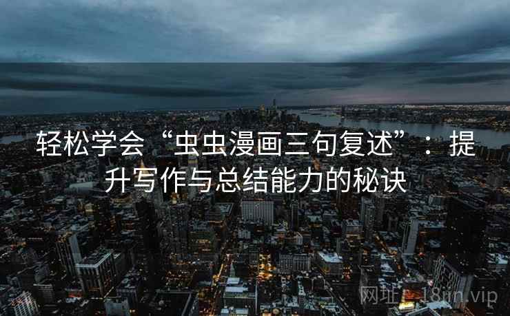 轻松学会“虫虫漫画三句复述”：提升写作与总结能力的秘诀