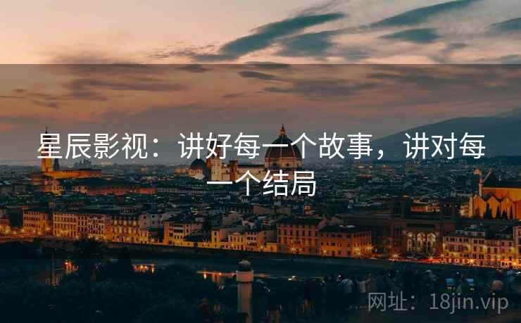 星辰影视：讲好每一个故事，讲对每一个结局