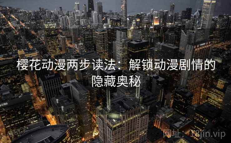 樱花动漫两步读法：解锁动漫剧情的隐藏奥秘