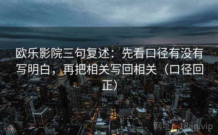 欧乐影院三句复述：先看口径有没有写明白，再把相关写回相关（口径回正）