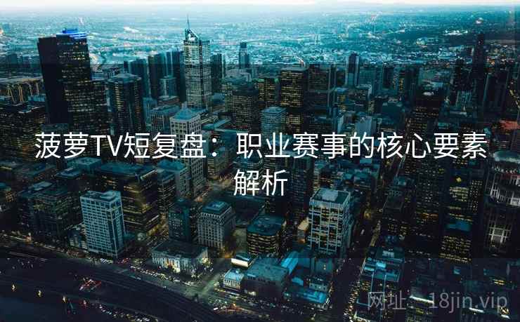 菠萝TV短复盘：职业赛事的核心要素解析
