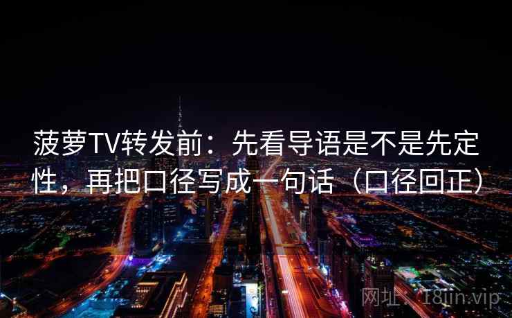 菠萝TV转发前：先看导语是不是先定性，再把口径写成一句话（口径回正）