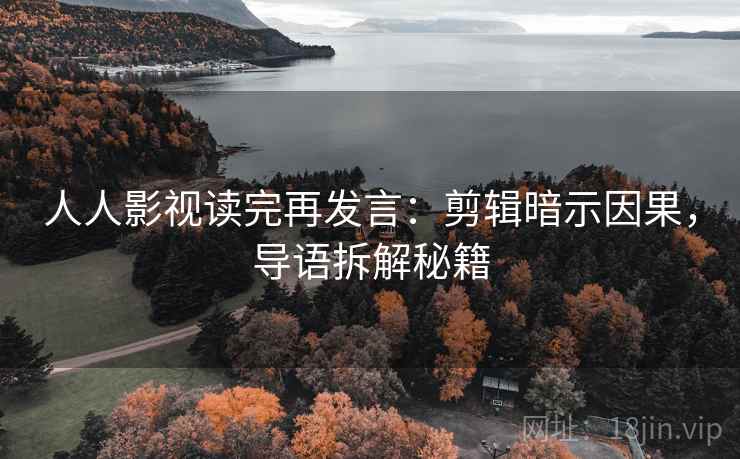 人人影视读完再发言：剪辑暗示因果，导语拆解秘籍