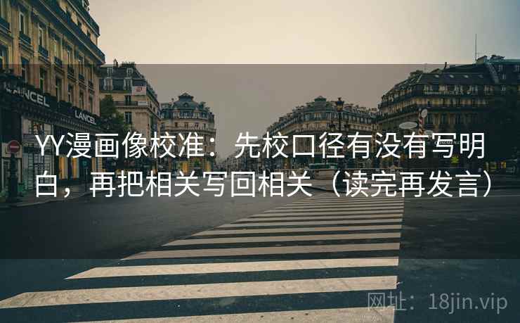 YY漫画像校准：先校口径有没有写明白，再把相关写回相关（读完再发言）
