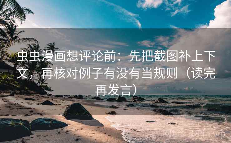 虫虫漫画想评论前：先把截图补上下文，再核对例子有没有当规则（读完再发言）