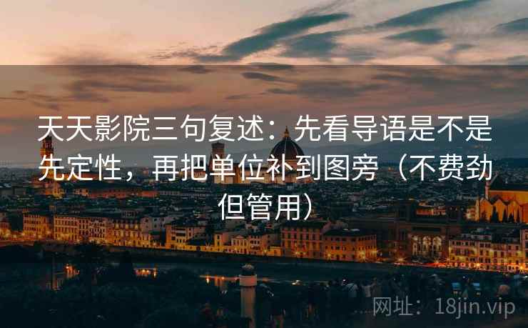天天影院三句复述：先看导语是不是先定性，再把单位补到图旁（不费劲但管用）
