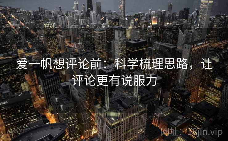 爱一帆想评论前：科学梳理思路，让评论更有说服力