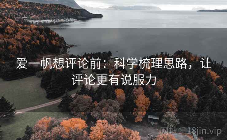 爱一帆想评论前：科学梳理思路，让评论更有说服力