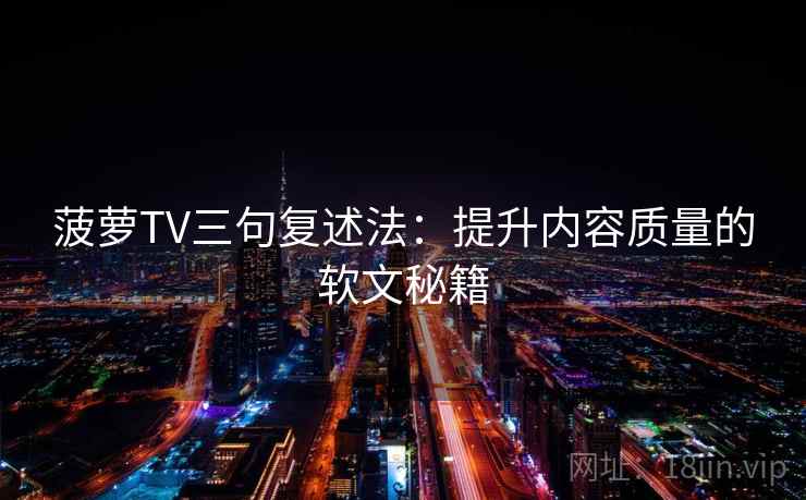 菠萝TV三句复述法：提升内容质量的软文秘籍