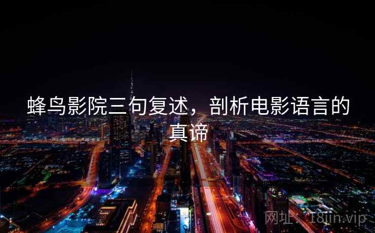 蜂鸟影院三句复述，剖析电影语言的真谛