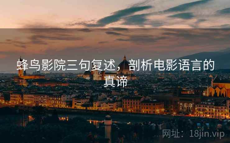 蜂鸟影院三句复述，剖析电影语言的真谛
