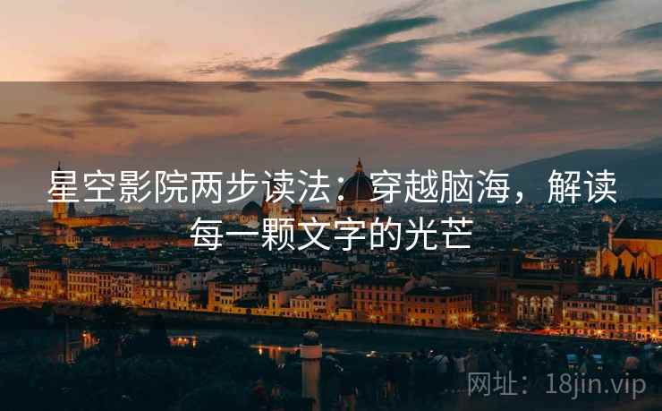 星空影院两步读法：穿越脑海，解读每一颗文字的光芒