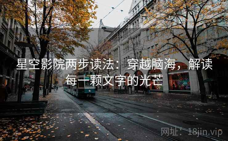星空影院两步读法：穿越脑海，解读每一颗文字的光芒