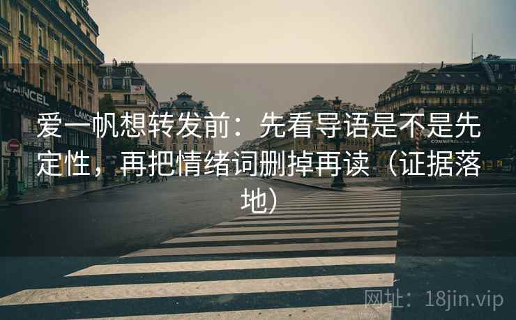爱一帆想转发前：先看导语是不是先定性，再把情绪词删掉再读（证据落地）