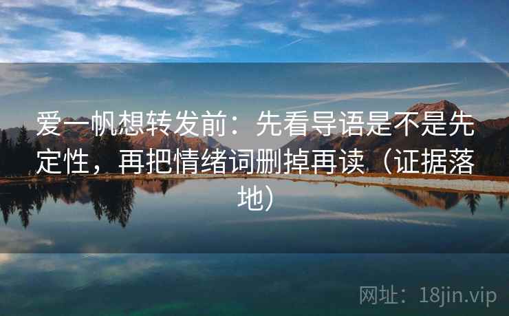 爱一帆想转发前：先看导语是不是先定性，再把情绪词删掉再读（证据落地）