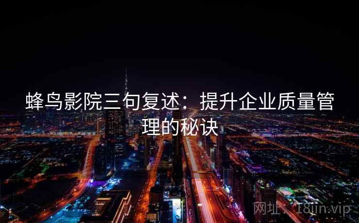 蜂鸟影院三句复述：提升企业质量管理的秘诀