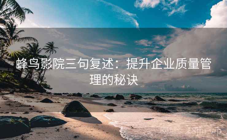 蜂鸟影院三句复述：提升企业质量管理的秘诀