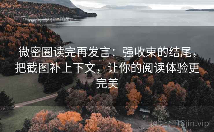 微密圈读完再发言：强收束的结尾，把截图补上下文，让你的阅读体验更完美