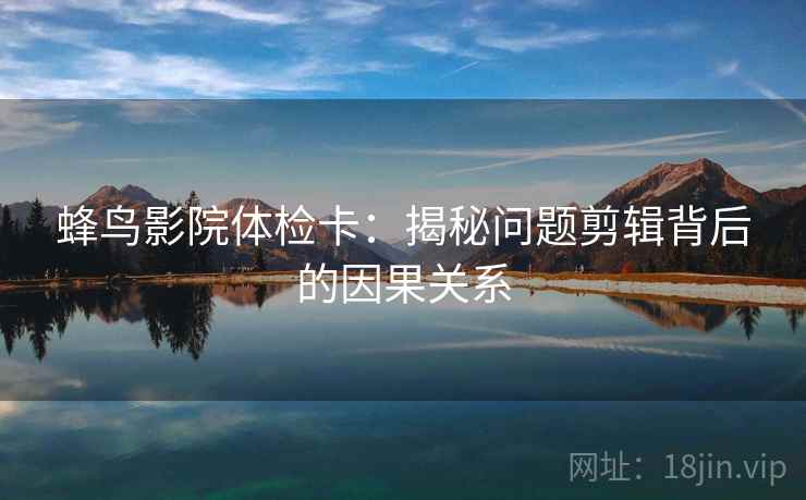 蜂鸟影院体检卡：揭秘问题剪辑背后的因果关系