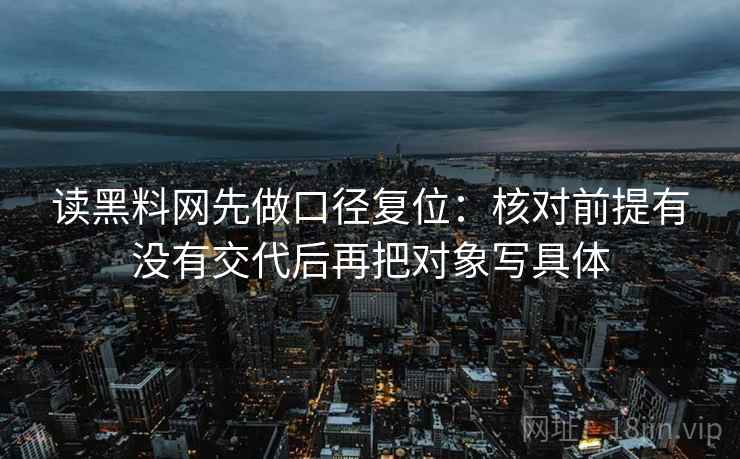 读黑料网先做口径复位：核对前提有没有交代后再把对象写具体