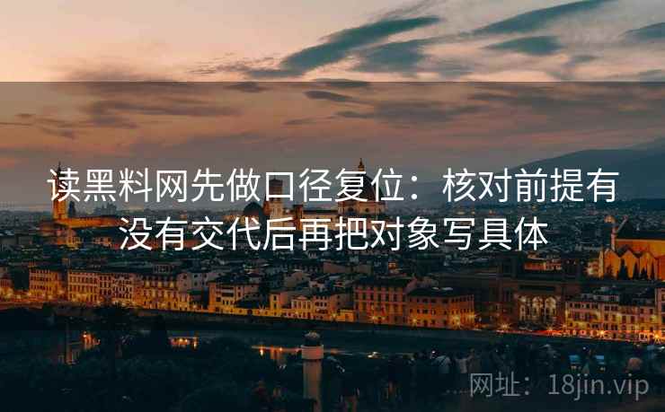 读黑料网先做口径复位：核对前提有没有交代后再把对象写具体