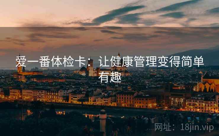 爱一番体检卡：让健康管理变得简单有趣