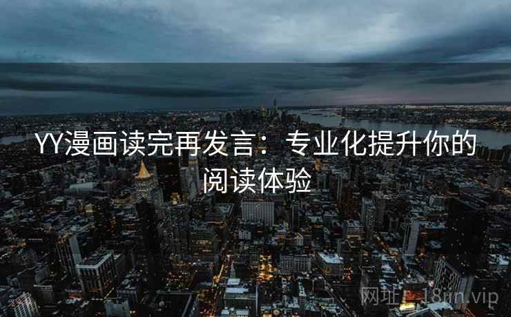 YY漫画读完再发言：专业化提升你的阅读体验