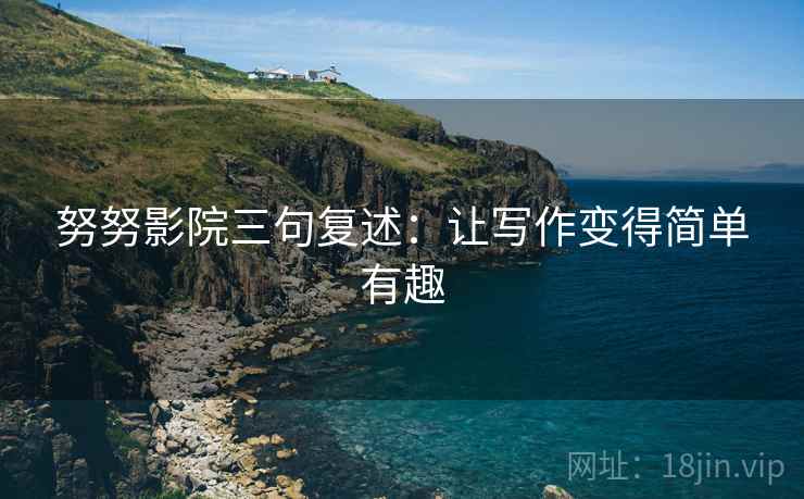 努努影院三句复述：让写作变得简单有趣