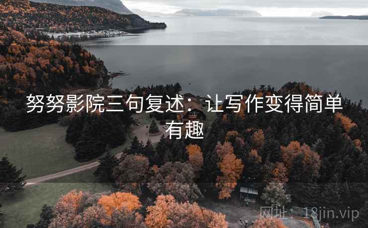 努努影院三句复述：让写作变得简单有趣