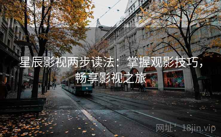 星辰影视两步读法：掌握观影技巧，畅享影视之旅